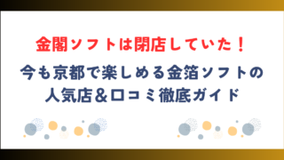 金閣ソフトは閉店していた！今も京都で楽しめる金箔ソフトの人気店＆口コミ徹底ガイド