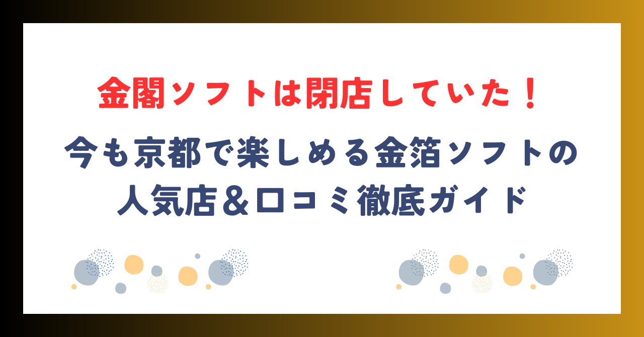 金閣ソフトは閉店していた！今も京都で楽しめる金箔ソフトの人気店＆口コミ徹底ガイド