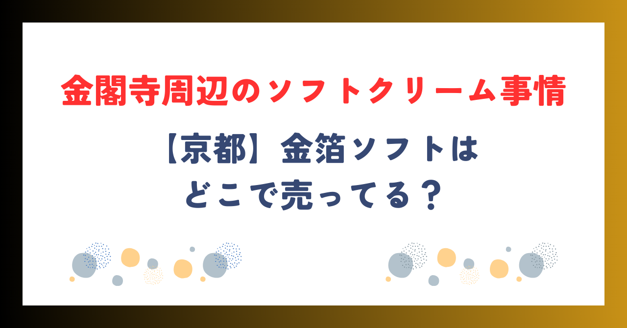 【京都】金閣寺周辺のソフトクリーム事情！金箔ソフトはどこで売ってる？