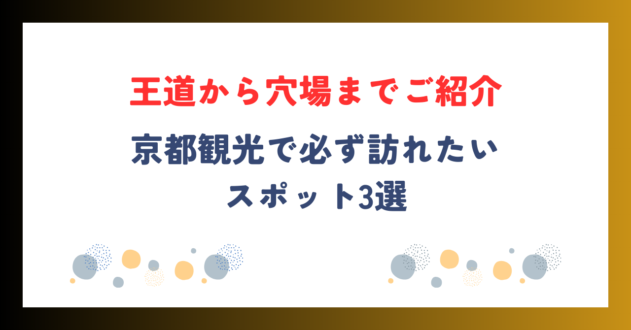 京都観光で必ず訪れたいスポット3選！王道から穴場までご紹介