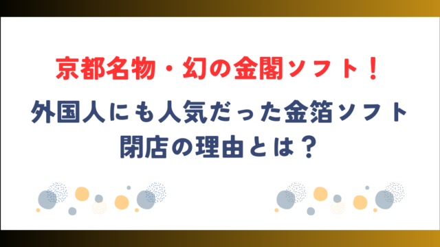 京都名物・幻の金閣ソフト！外国人にも人気だった金箔ソフト閉店の理由とは？