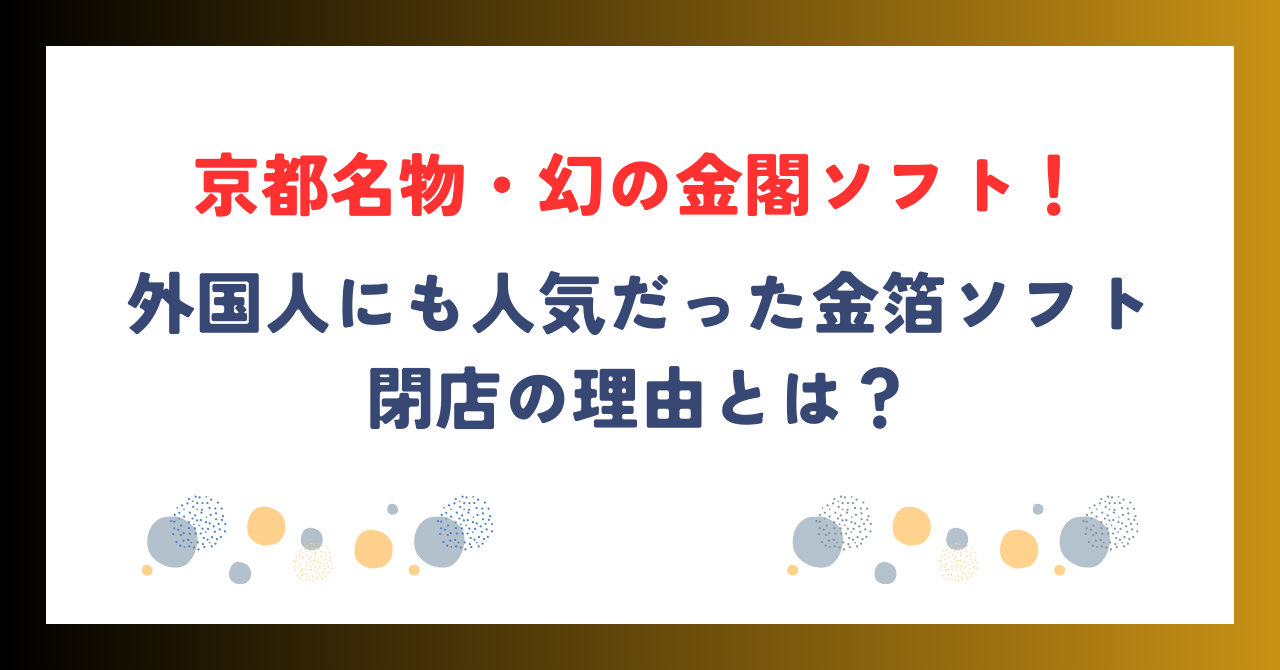 京都名物・幻の金閣ソフト！外国人にも人気だった金箔ソフト閉店の理由とは？