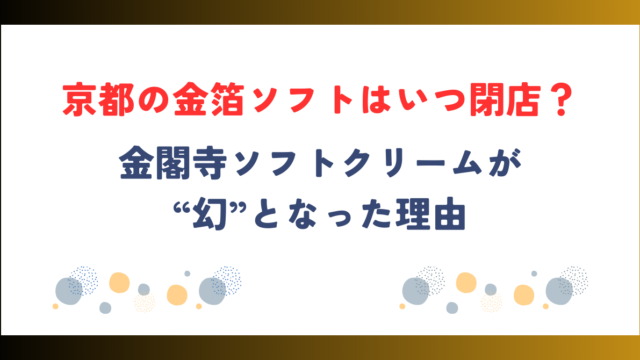 京都の金箔ソフトはいつ閉店？金閣寺ソフトクリームが“幻”となった理由