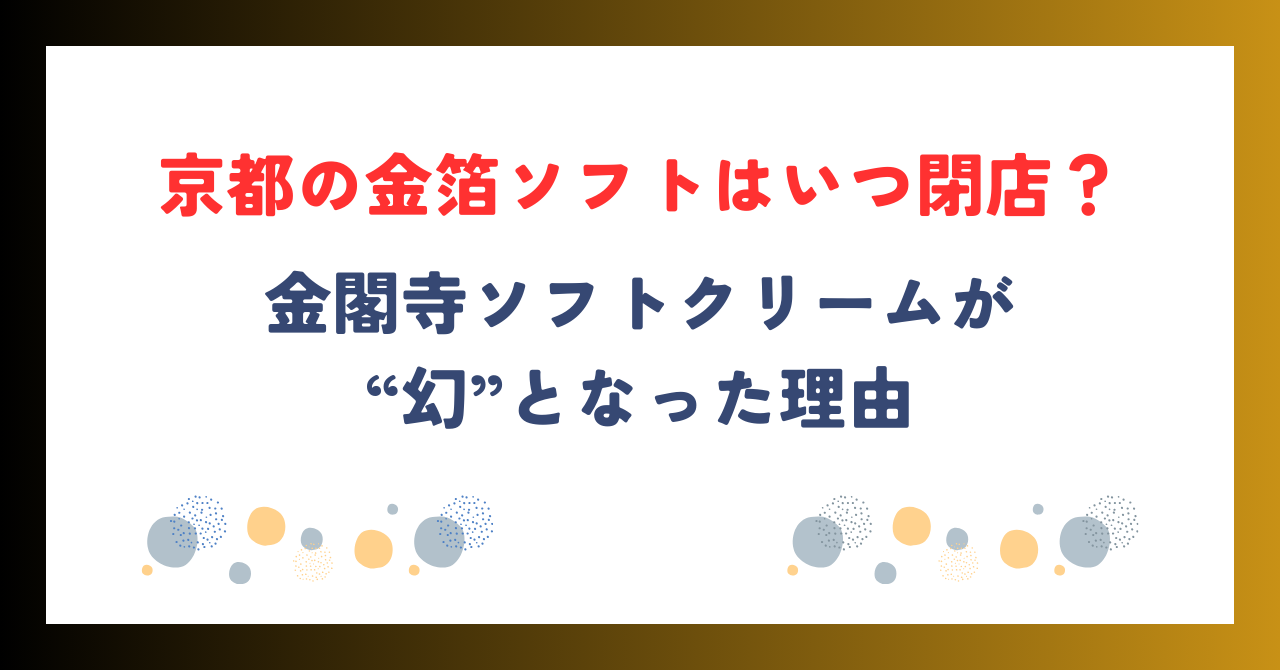 京都の金箔ソフトはいつ閉店？金閣寺ソフトクリームが“幻”となった理由