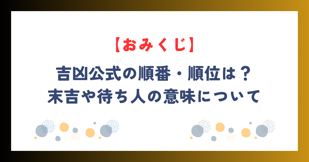 【おみくじ】吉凶公式の順番・順位は？末吉や待ち人の意味について