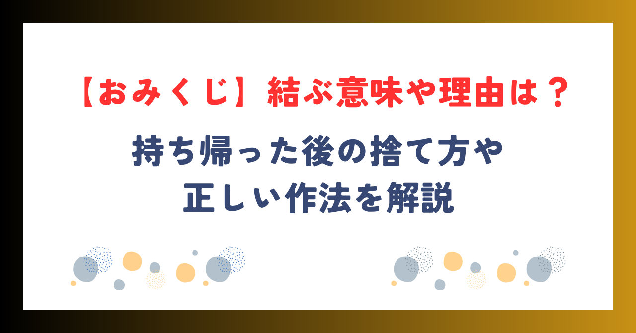 【おみくじ】結ぶ意味や理由は？持ち帰った後の捨て方・正しい対処法を解説