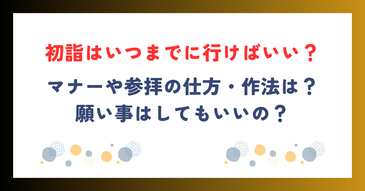 【2026年版】初詣はいつまで？マナーや参拝の仕方・作法は？願い事はしてもいい？