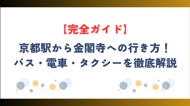 【完全ガイド】京都駅から金閣寺への行き方！バス・電車・タクシーを徹底解説