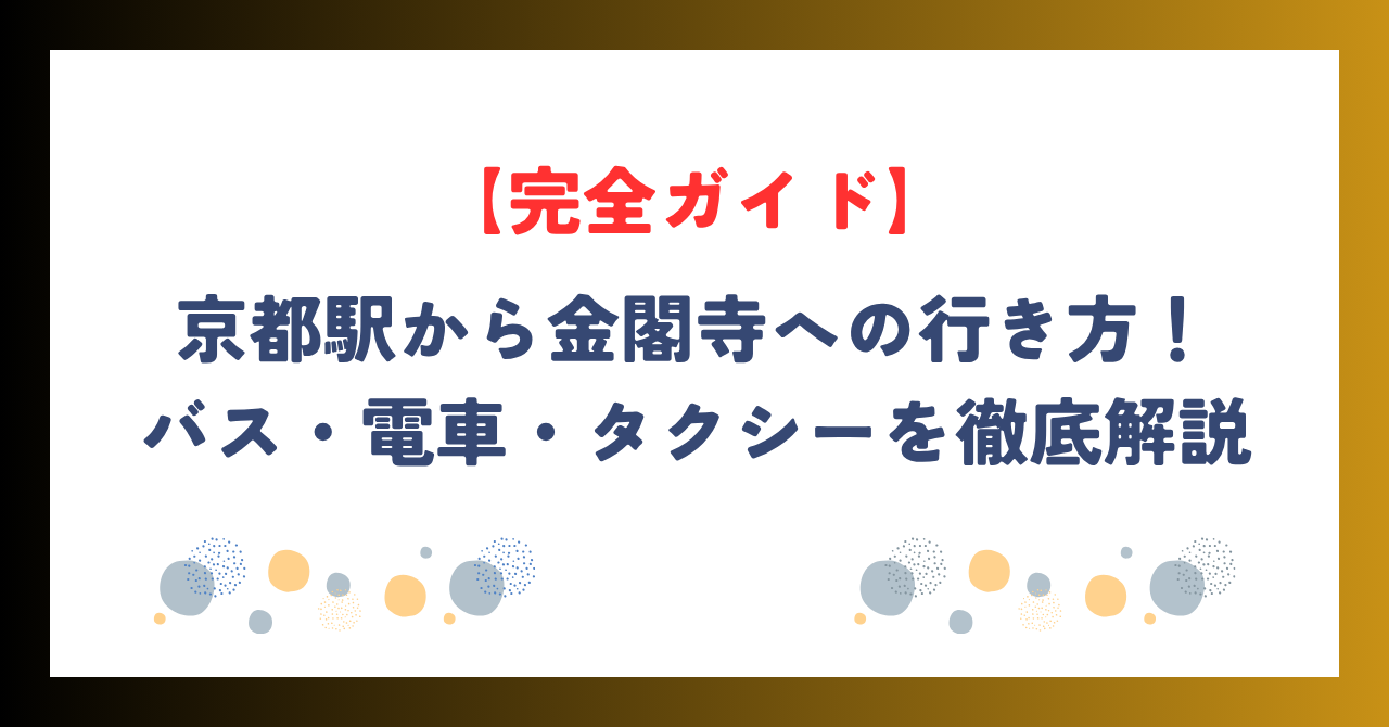 【完全ガイド】京都駅から金閣寺への行き方！バス・電車・タクシーを徹底解説