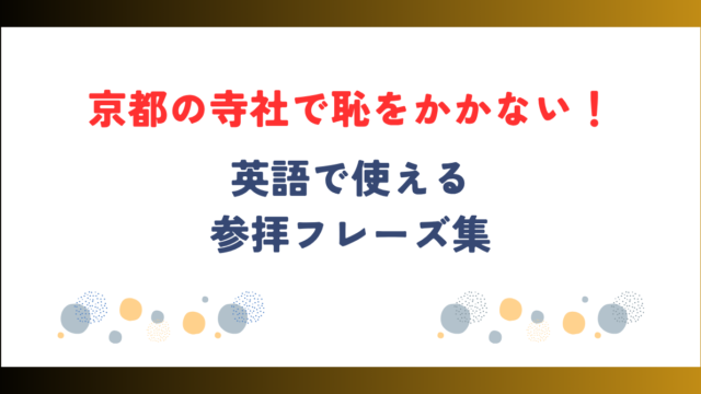 「京都の寺社で恥をかかない！英語で使える参拝フレーズ集」