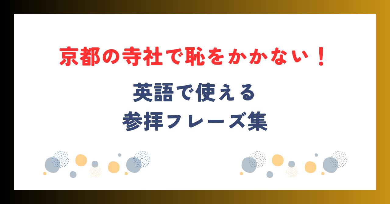 「京都の寺社で恥をかかない！英語で使える参拝フレーズ集」
